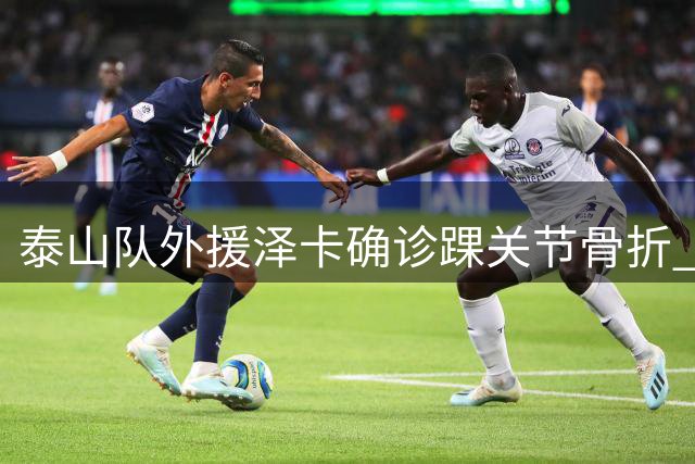 泰山队外援泽卡确诊踝关节骨折 预计将缺席两个月